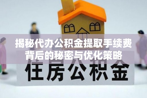 若羌揭秘代办公积金提取手续费背后的秘密与优化策略