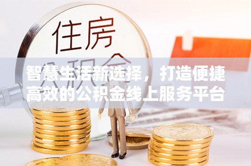 若羌智慧生活新选择，打造便捷高效的公积金线上服务平台