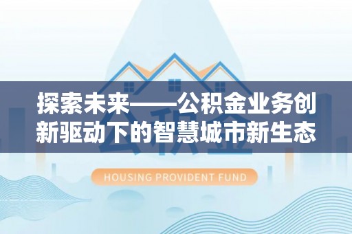 若羌探索未来——公积金业务创新驱动下的智慧城市新生态