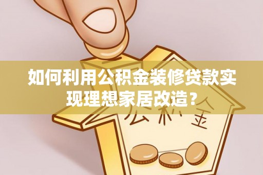 若羌如何利用公积金装修贷款实现理想家居改造？