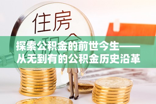 若羌探索公积金的前世今生——从无到有的公积金历史沿革
