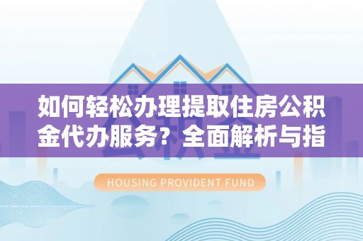 若羌如何轻松办理提取住房公积金代办服务？全面解析与指南