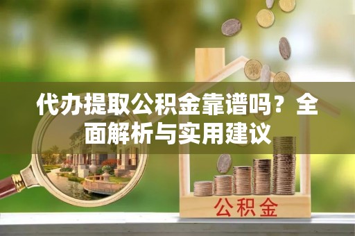 若羌代办提取公积金靠谱吗？全面解析与实用建议