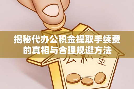 若羌揭秘代办公积金提取手续费的真相与合理规避方法