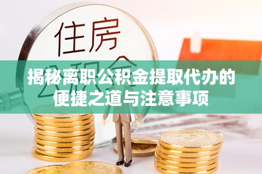 若羌揭秘离职公积金提取代办的便捷之道与注意事项