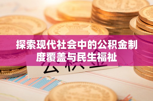 若羌探索现代社会中的公积金制度覆盖与民生福祉