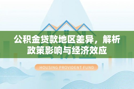 若羌公积金贷款地区差异，解析政策影响与经济效应