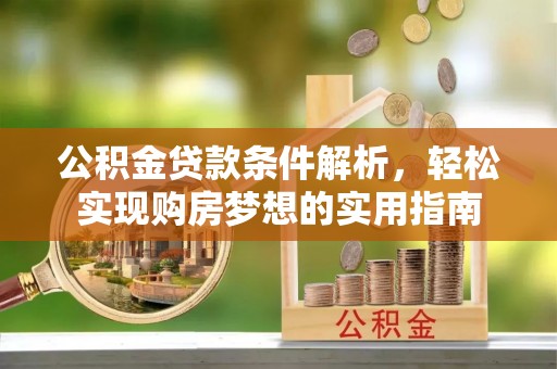 若羌公积金贷款条件解析，轻松实现购房梦想的实用指南