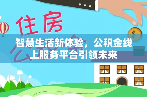 若羌智慧生活新体验，公积金线上服务平台引领未来