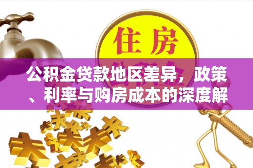 若羌公积金贷款地区差异，政策、利率与购房成本的深度解析