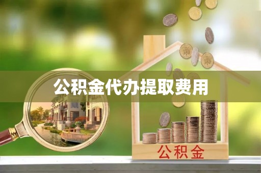 若羌公积金代办提取费用