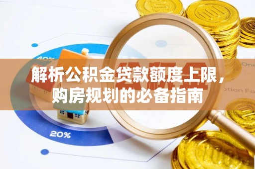 若羌解析公积金贷款额度上限，购房规划的必备指南