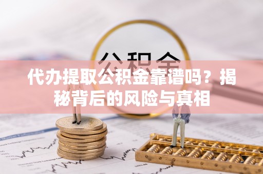 若羌代办提取公积金靠谱吗？揭秘背后的风险与真相