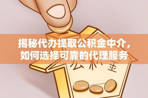 若羌揭秘代办提取公积金中介，如何选择可靠的代理服务