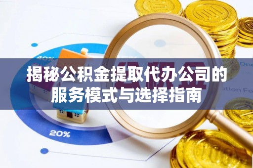 若羌揭秘公积金提取代办公司的服务模式与选择指南