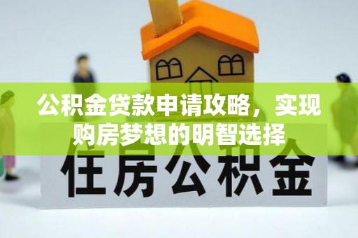 若羌公积金贷款申请攻略，实现购房梦想的明智选择