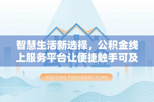 若羌智慧生活新选择，公积金线上服务平台让便捷触手可及