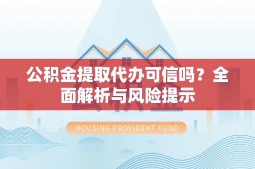 若羌公积金提取代办可信吗？全面解析与风险提示