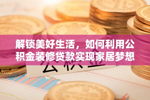 若羌解锁美好生活，如何利用公积金装修贷款实现家居梦想
