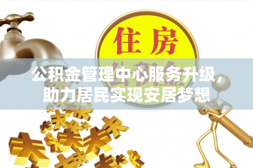 若羌公积金管理中心服务升级，助力居民实现安居梦想