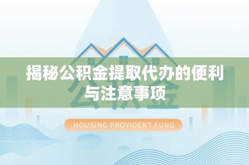 若羌揭秘公积金提取代办的便利与注意事项