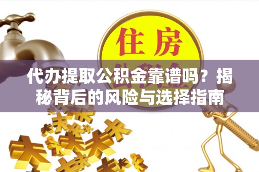 若羌代办提取公积金靠谱吗？揭秘背后的风险与选择指南