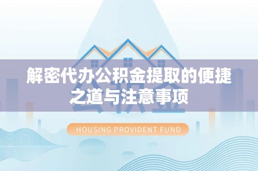 若羌解密代办公积金提取的便捷之道与注意事项