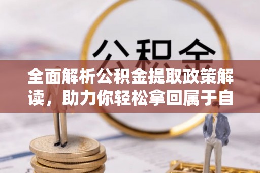 若羌全面解析公积金提取政策解读，助力你轻松拿回属于自己的钱