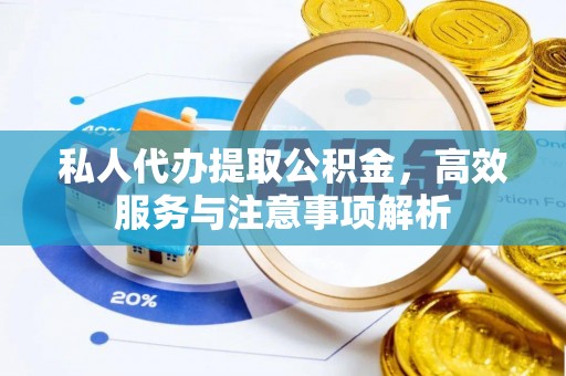 若羌私人代办提取公积金，高效服务与注意事项解析