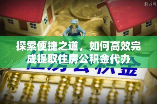 若羌探索便捷之道，如何高效完成提取住房公积金代办