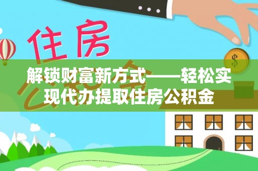 若羌解锁财富新方式——轻松实现代办提取住房公积金