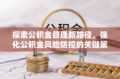 若羌探索公积金管理新路径，强化公积金风险防控的关键策略