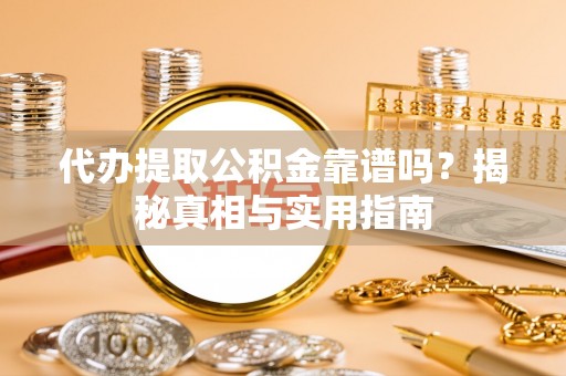 若羌代办提取公积金靠谱吗？揭秘真相与实用指南