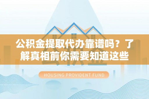 若羌公积金提取代办靠谱吗？了解真相前你需要知道这些