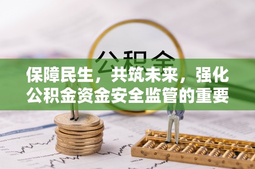 若羌保障民生，共筑未来，强化公积金资金安全监管的重要性