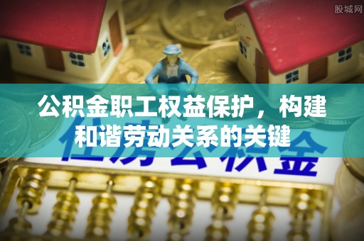 若羌公积金职工权益保护，构建和谐劳动关系的关键