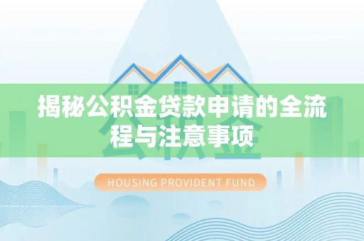 若羌揭秘公积金贷款申请的全流程与注意事项