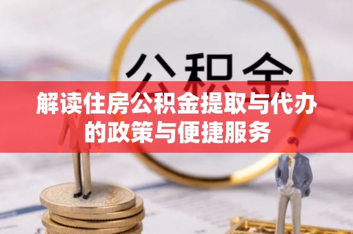 若羌解读住房公积金提取与代办的政策与便捷服务