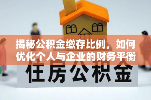 若羌揭秘公积金缴存比例，如何优化个人与企业的财务平衡