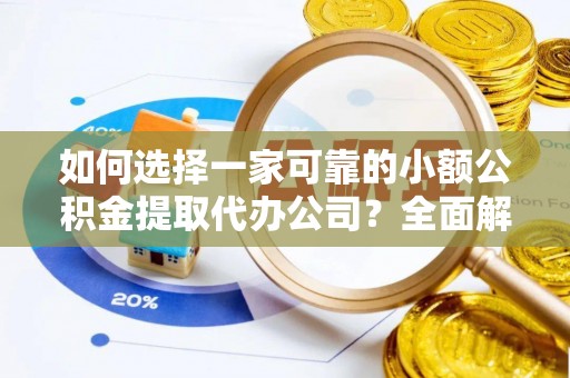 若羌如何选择一家可靠的小额公积金提取代办公司？全面解析与指南
