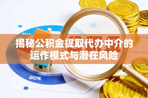 若羌揭秘公积金提取代办中介的运作模式与潜在风险