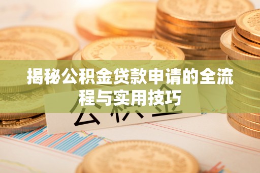 若羌揭秘公积金贷款申请的全流程与实用技巧