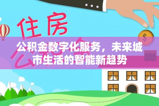 若羌公积金数字化服务，未来城市生活的智能新趋势