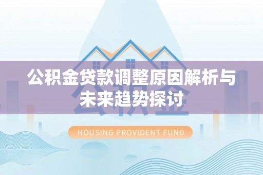 若羌公积金贷款调整原因解析与未来趋势探讨