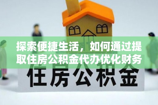 若羌探索便捷生活，如何通过提取住房公积金代办优化财务规划