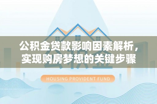 若羌公积金贷款影响因素解析，实现购房梦想的关键步骤