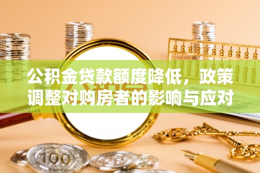 若羌公积金贷款额度降低，政策调整对购房者的影响与应对策略