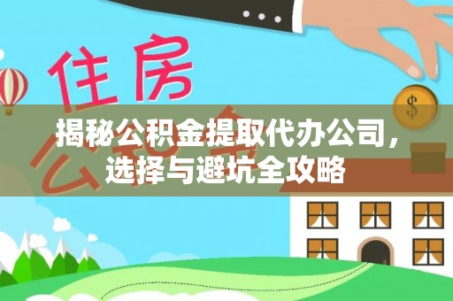 若羌揭秘公积金提取代办公司，选择与避坑全攻略