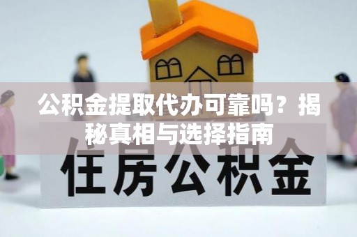 若羌公积金提取代办可靠吗？揭秘真相与选择指南