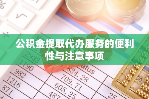 若羌公积金提取代办服务的便利性与注意事项